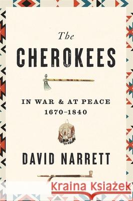 The Cherokees: In War and at Peace, 1670–1840 David Narrett 9780674258204