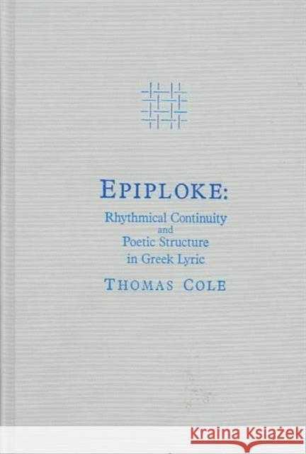 Epiploke: Rhythmical Continuity and Poetic Structure in Greek Lyric Cole, Thomas 9780674258228 Harvard University Press