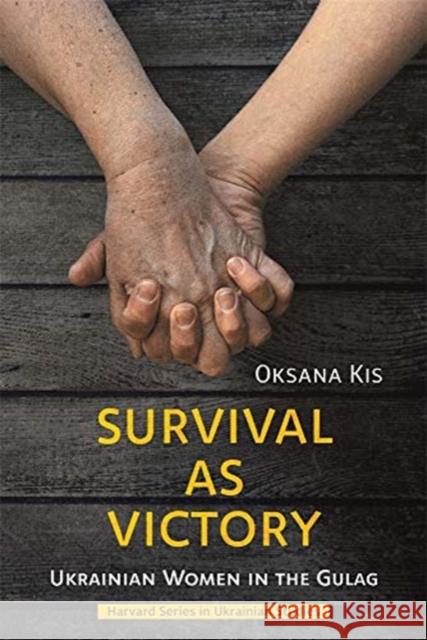 Survival as Victory: Ukrainian Women in the Gulag Oksana Kis Lidia Wolanskyj 9780674258280 Harvard Ukrainian Research Institute