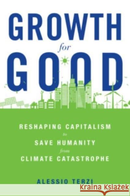 Growth for Good: Reshaping Capitalism to Save Humanity from Climate Catastrophe Alessio Terzi 9780674258426
