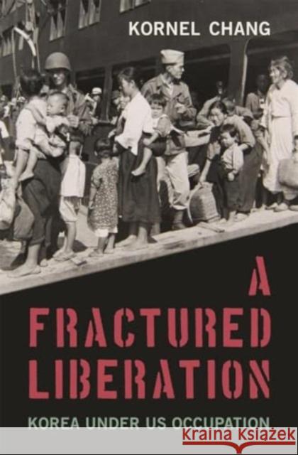 A Fractured Liberation: Korea under US Occupation Kornel Chang 9780674258433 Harvard University Press