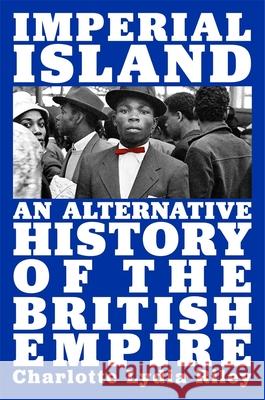 Imperial Island: An Alternative History of the British Empire Charlotte Lydia Riley 9780674258495