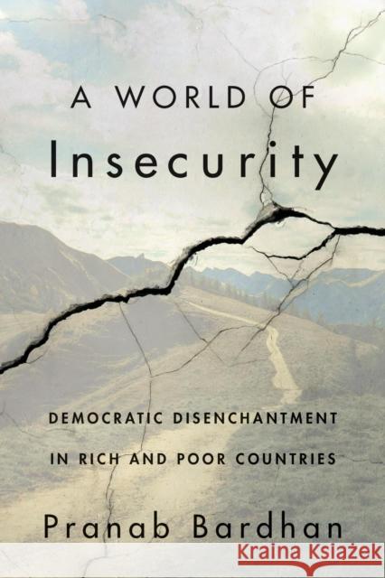 A World of Insecurity: Democratic Disenchantment in Rich and Poor Countries Pranab Bardhan 9780674259843
