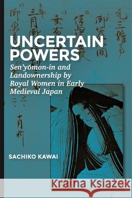 Uncertain Powers: Sen'yōmon-In and Landownership by Royal Women in Early Medieval Japan Kawai, Sachiko 9780674260160