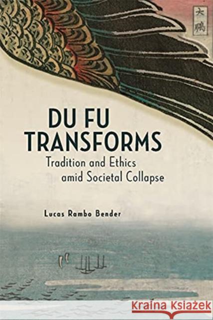 Du Fu Transforms: Tradition and Ethics amid Societal Collapse Lucas Rambo Bender 9780674260177 Harvard University Press