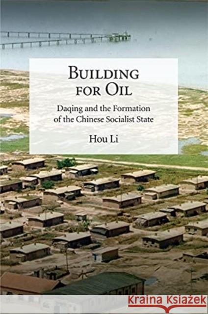 Building for Oil: Daqing and the Formation of the Chinese Socialist State Li Hou 9780674260221 Harvard University Press