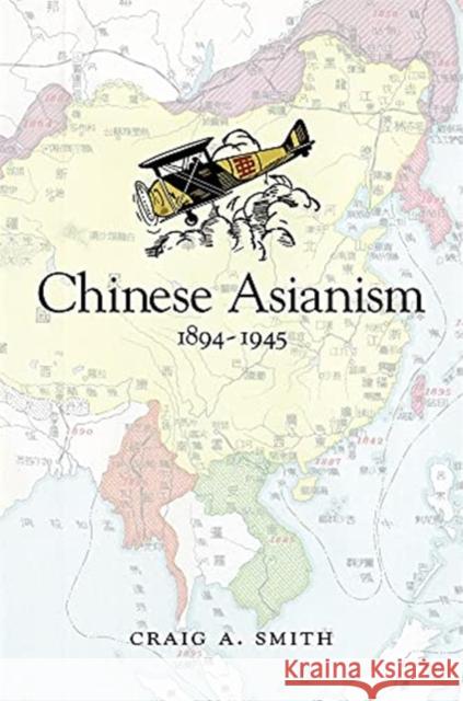 Chinese Asianism, 1894–1945 Craig A. Smith 9780674260245