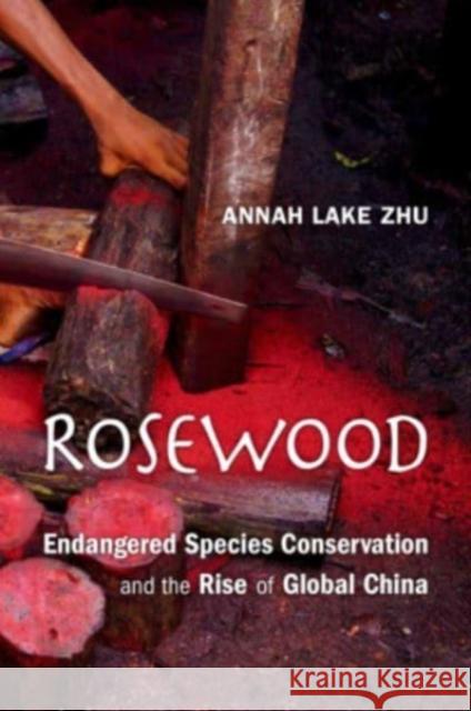 Rosewood: Endangered Species Conservation and the Rise of Global China Annah Zhu 9780674260276 Harvard University Press