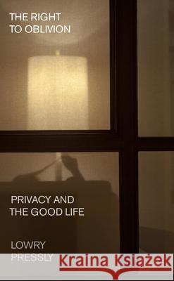 The Right to Oblivion: Privacy and the Good Life Lowry Pressly 9780674260528 Harvard University Press