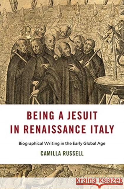 Being a Jesuit in Renaissance Italy: Biographical Writing in the Early Global Age Camilla Russell 9780674261129 Harvard University Press