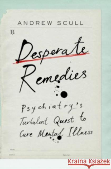 Desperate Remedies: Psychiatry's Turbulent Quest to Cure Mental Illness Andrew Scull 9780674265103 Belknap Press