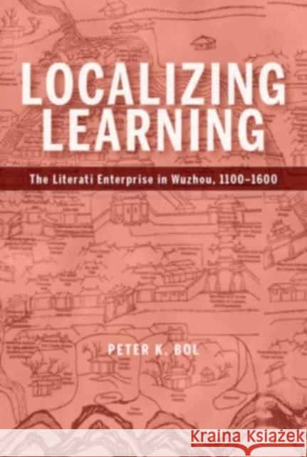 Localizing Learning: The Literati Enterprise in Wuzhou, 1100–1600 Peter K. Bol 9780674267930 Harvard University Press