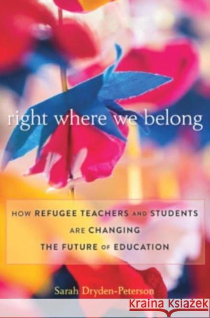 Right Where We Belong: How Refugee Teachers and Students Are Changing the Future of Education Sarah Dryden-Peterson 9780674267992 Harvard University Press