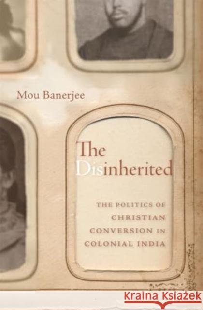 The Disinherited: The Politics of Christian Conversion in Colonial India Mou Banerjee 9780674268036 Harvard University Press