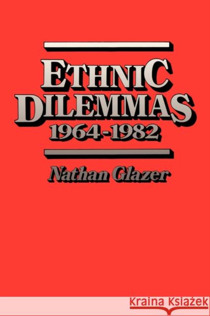 Ethnic Dilemmas, 1964-1982 Nathan Glazer 9780674268531 Harvard University Press