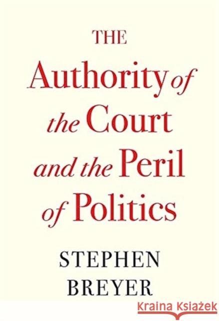 The Authority of the Court and the Peril of Politics Stephen Breyer 9780674269361 Harvard University Press