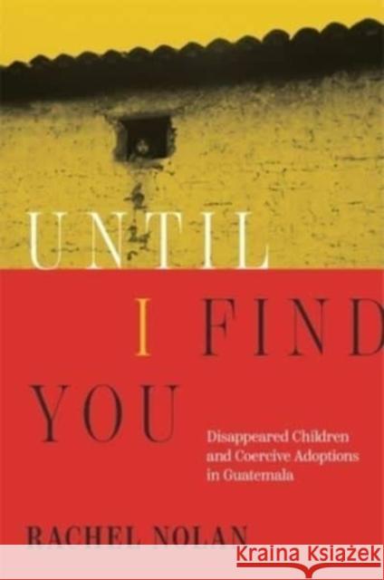 Until I Find You: Disappeared Children and Coercive Adoptions in Guatemala Rachel Nolan 9780674270350 Harvard University Press