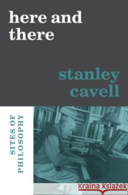 Here and There: Sites of Philosophy Stanley Cavell Nancy Bauer Alice Crary 9780674270480