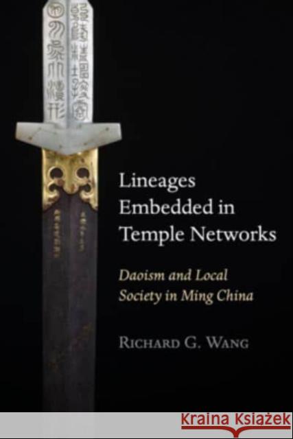 Lineages Embedded in Temple Networks: Daoism and Local Society in Ming China Richard G. Wang 9780674270961 Harvard University Press