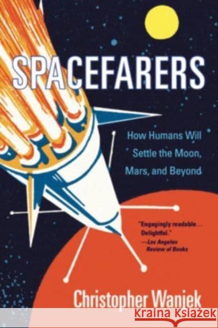 Spacefarers: How Humans Will Settle the Moon, Mars, and Beyond Christopher Wanjek 9780674271142