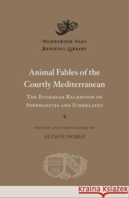 Animal Fables of the Courtly Mediterranean: The Eugenian Recension of Stephanites and Ichnelates Alison Noble Alison Noble Alexander Alexakis 9780674271272 Harvard University Press