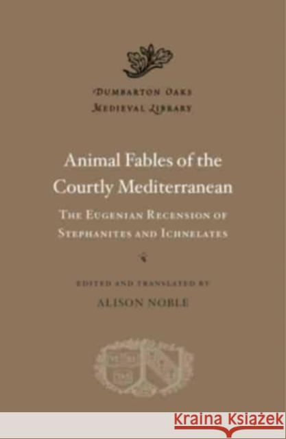 Animal Fables of the Courtly Mediterranean: The Eugenian Recension of Stephanites and Ichnelates Alison Noble Alison Noble Alexander Alexakis 9780674271272