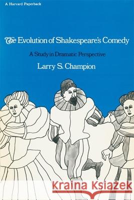 The Evolution of Shakespeare's Comedy: A Study in Dramatic Perspective Champion, Larry S. 9780674271418 Harvard University Press