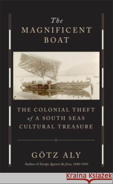 The Magnificent Boat: The Colonial Theft of a South Seas Cultural Treasure Goetz Aly 9780674276574 Harvard University Press