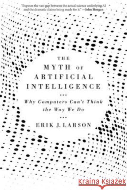 The Myth of Artificial Intelligence: Why Computers Can’t Think the Way We Do Erik J. Larson 9780674278660