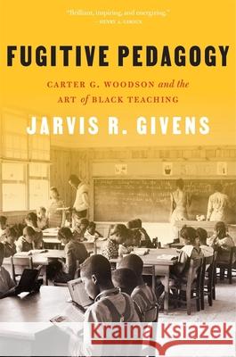 Fugitive Pedagogy: Carter G. Woodson and the Art of Black Teaching Jarvis R. Givens 9780674278752
