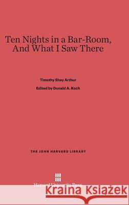 Ten Nights in a Bar-Room, and What I Saw There T. S. Arthur Donald A. Koch 9780674280144