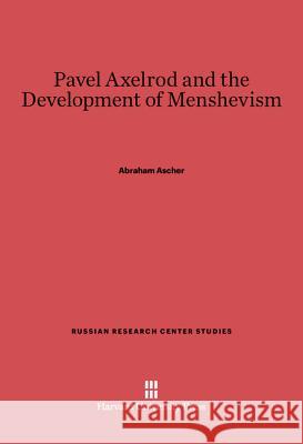 Pavel Axelrod and the Development of Menshevism Abraham Ascher 9780674280175