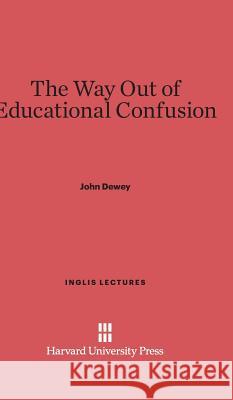 The Way Out of Educational Confusion John Dewey 9780674280410 Walter de Gruyter