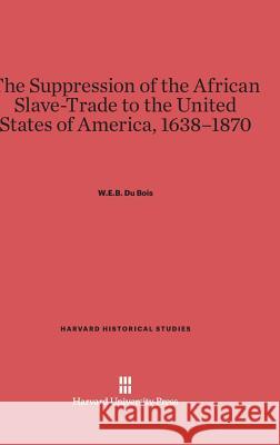The Suppression of the African Slave-Trade to the United States of America, 1638-1870 William Edward Burghardt Du Bois 9780674280717 Harvard University Press