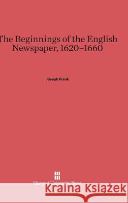The Beginnings of the English Newspaper, 1620-1660 Joseph Frank 9780674281981
