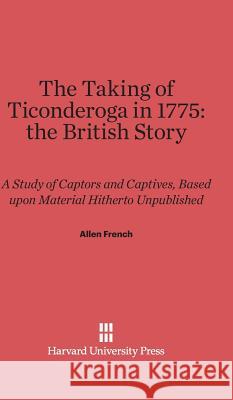 The Taking of Ticonderoga in 1775: the British Story Allen French 9780674282025 Harvard University Press