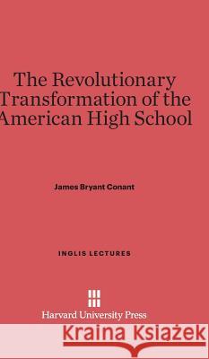 The Revolutionary Transformation of the American High School James Bryant Conant 9780674282872