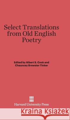 Select Translations from Old English Poetry Albert Stanbrough Cook, Chauncey Brewster Tinker 9780674282926 Harvard University Press