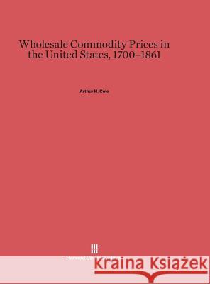 Wholesale Commodity Prices in the United States, 1700-1861 Arthur H. Cole 9780674282940