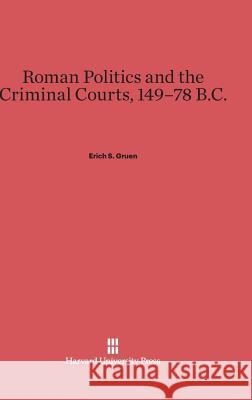 Roman Politics and the Criminal Courts, 149-78 B.C. Erich S. Gruen 9780674284203