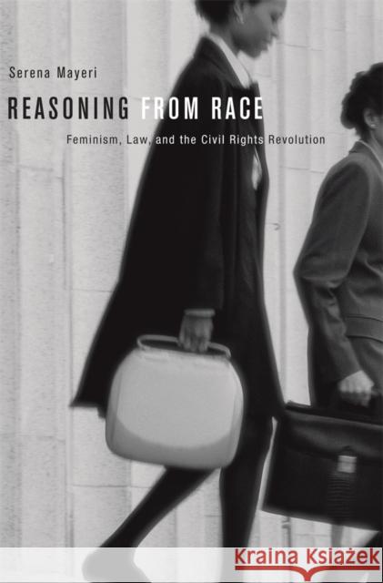 Reasoning from Race: Feminism, Law, and the Civil Rights Revolution Mayeri, Serena 9780674284302 Harvard University Press