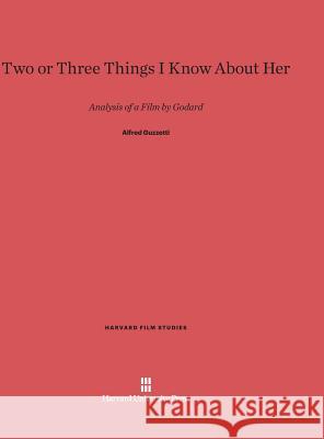 Two or Three Things I Know About Her: Analysis of a Film by Godard Alfred Guzzetti 9780674284548