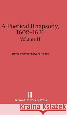 A Poetical Rhapsody, 1602-1621, Volume II, A Poetical Rhapsody, 1602-1621 Volume II Hyder Edward Rollins 9780674288270