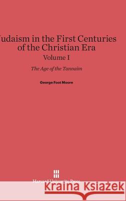 Judaism in the First Centuries of the Christian Era, Volume I George Foot Moore 9780674288294 Harvard University Press