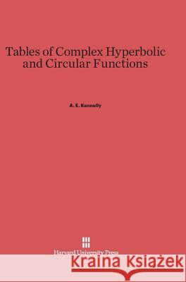 Tables of Complex Hyperbolic and Circular Functions A E Kennelly 9780674288409 Harvard University Press