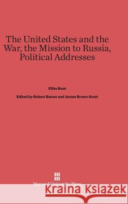 The United States and the War. The Mission to Russia. Political Addresses Root, Elihu 9780674288720 Harvard University Press