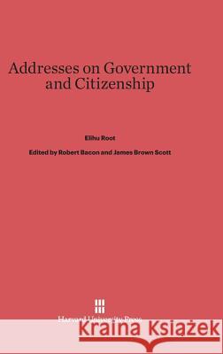 Addresses on Government and Citizenship Elihu Root 9780674288799