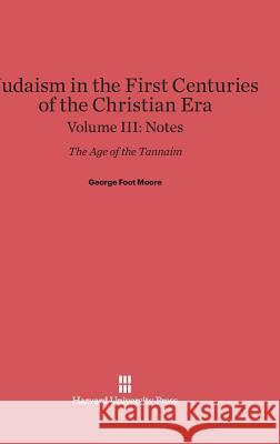 Judaism in the First Centuries of the Christian Era, Volume III, Notes George Foot Moore 9780674289543 Harvard University Press