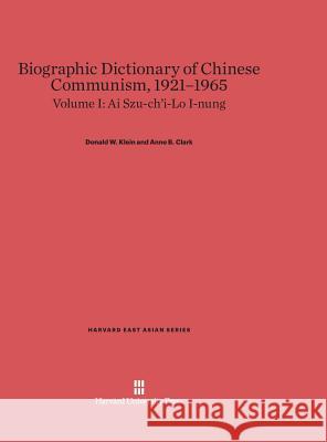 Biographic Dictionary of Chinese Communism, 1921-1965, Volume I, Ai Szu-ch'i-Lo I-nung Donald W Klein, Anne B Clark 9780674289598
