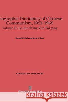 Biographic Dictionary of Chinese Communism, 1921-1965, Volume II, Lo Jui-ch'ing-Yun Tai-ying Donald W Klein, Anne B Clark 9780674289604